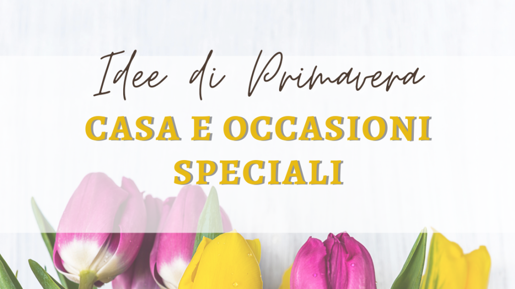 Idee Primavera casa e occasioni speciali